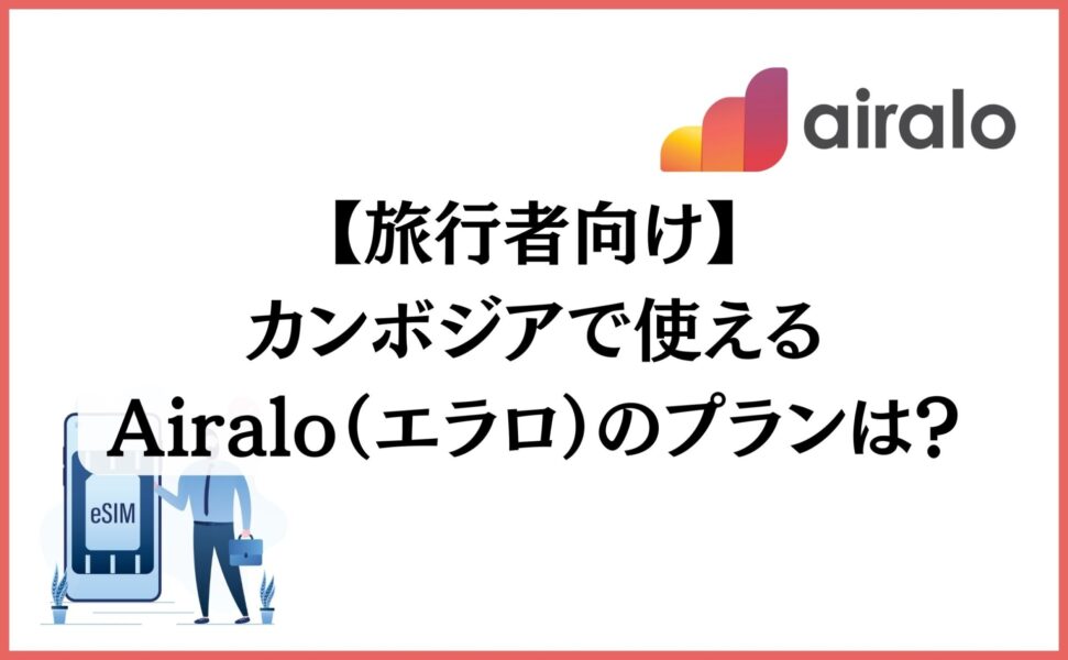 【旅行者向け】カンボジアで使えるAiralo（エラロ）のプランは？